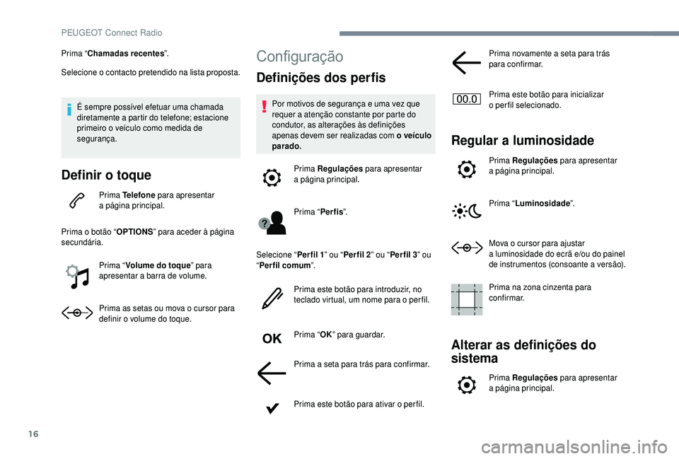 PEUGEOT 5008 2018 Manual de utilização (in Portuguese) 16
Prima “Chamadas recentes ”.
Selecione o
contacto pretendido na lista proposta.
É sempre possível efetuar uma chamada
diretamente a
partir do telefone; estacione
primeiro o
veículo c PEUGEOT 5008 2018 Manual de utilização (in Portuguese) 16
Prima “Chamadas recentes ”.
Selecione o
contacto pretendido na lista proposta.
É sempre possível efetuar uma chamada
diretamente a
partir do telefone; estacione
primeiro o
veículo c