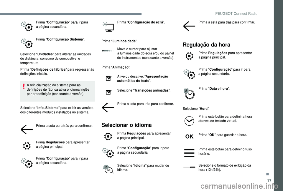 PEUGEOT 5008 2018  Manual de utilização (in Portuguese) 17
Prima “Configuração ” para ir para 
a  página secundária.
Prima “ Configuração Sistema ”.
Selecione “ Unidades” para alterar as unidades 
de distância, consumo de combustível e 