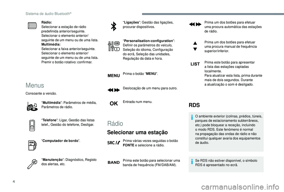 PEUGEOT 5008 2018  Manual de utilização (in Portuguese) 4
Rádio:
Selecionar a  estação de rádio 
predefinida anterior/seguinte.
Selecionar o
 

elemento anterior/
seguinte de um menu ou de uma lista.
Multimédia:
Selecionar a
 

faixa anterior/seguinte