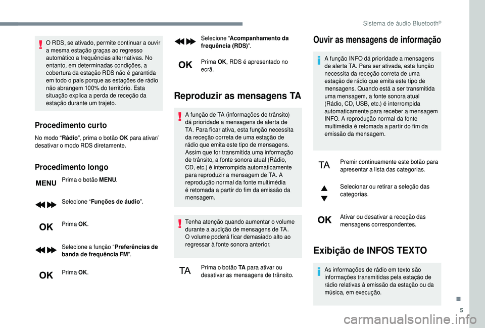 PEUGEOT 5008 2018  Manual de utilização (in Portuguese) 5
O RDS, se ativado, permite continuar a ouvir 
a   mesma estação graças ao regresso 
automático a
  frequências alternativas. No 
entanto, em determinadas condições, a 
cobertura da estação 
