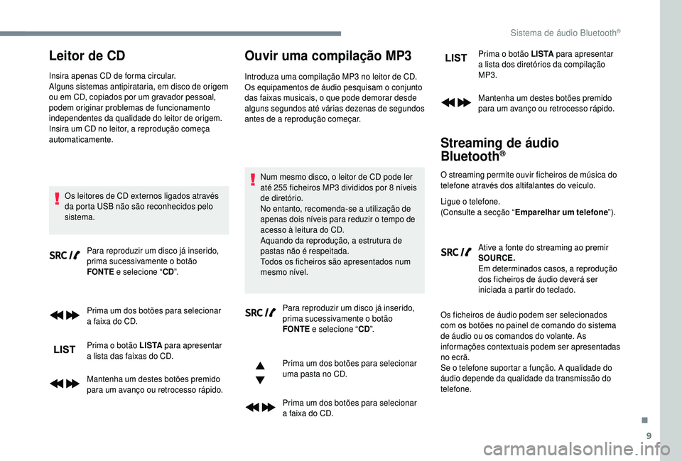 PEUGEOT 5008 2018  Manual de utilização (in Portuguese) 9
Leitor de CD
Insira apenas CD de forma circular.
Alguns sistemas antipirataria, em disco de origem 
ou em CD, copiados por um gravador pessoal, 
podem originar problemas de funcionamento 
independen