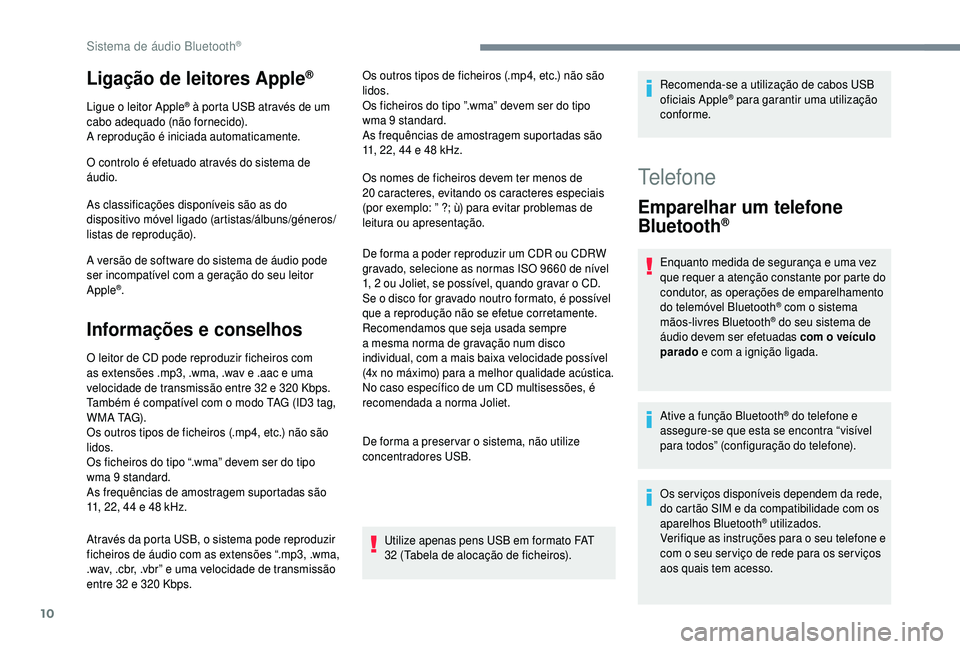 PEUGEOT 5008 2018  Manual de utilização (in Portuguese) 10
Ligação de leitores Apple®
Ligue o leitor Apple® à porta USB através de um 
cabo adequado (não fornecido).
A reprodução é iniciada automaticamente.
O controlo é efetuado através do sist