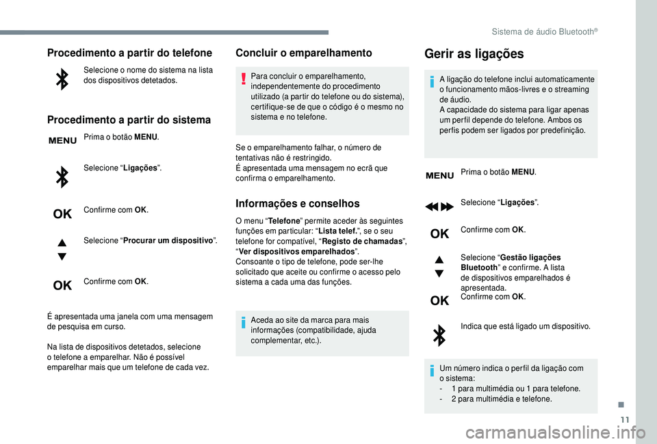 PEUGEOT 5008 2018  Manual de utilização (in Portuguese) 11
Procedimento a partir do telefone
Selecione o nome do sistema na lista 
d os dispositivos detetados.
Procedimento a partir do sistema
Prima o botão MENU .
Sel ecione “ Ligações ”.
Confirme c