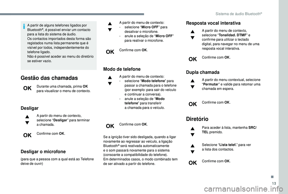 PEUGEOT 5008 2018  Manual de utilização (in Portuguese) 13
A partir de alguns telefones ligados por 
Bluetooth®, é possível enviar um contacto 
para a
 
lista do sistema de áudio.
Os contactos importados desta forma são 
registados numa lista permanen