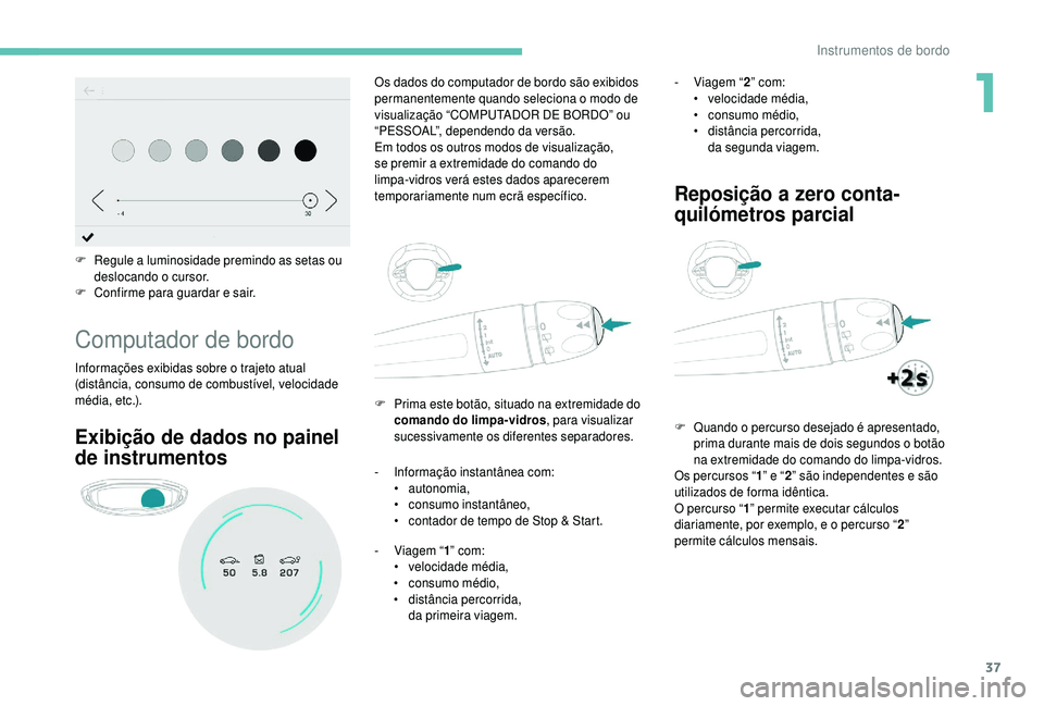 PEUGEOT 5008 2018 Manual de utilização (in Portuguese) 37
F Regule a luminosidade premindo as setas ou
deslocando o cursor.
F
C
onfirme para guardar e sair.
Computador de bordo
Informações exibidas sobre o trajeto atual
( distância, consumo de c PEUGEOT 5008 2018 Manual de utilização (in Portuguese) 37
F Regule a luminosidade premindo as setas ou
deslocando o cursor.
F
C
onfirme para guardar e sair.
Computador de bordo
Informações exibidas sobre o trajeto atual
( distância, consumo de c