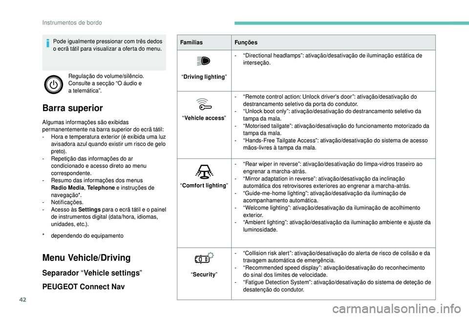 PEUGEOT 5008 2018 Manual de utilização (in Portuguese) 42
Barra superior
Algumas informações são exibidas
permanentemente na barra superior do ecrã tátil:
-
H
ora e temperatura exterior (é exibida uma luz
avisadora azul quando existir um risco d PEUGEOT 5008 2018 Manual de utilização (in Portuguese) 42
Barra superior
Algumas informações são exibidas
permanentemente na barra superior do ecrã tátil:
-
H
ora e temperatura exterior (é exibida uma luz
avisadora azul quando existir um risco d