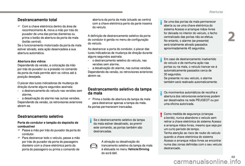 PEUGEOT 5008 2018  Manual de utilização (in Portuguese) 49
Destrancamento total
F Com a  chave eletrónica dentro da área de 
reconhecimento A , mova a
  mão por trás do 
puxador de uma das portas dianteiras ou 
prima o
  botão de abertura da porta da 