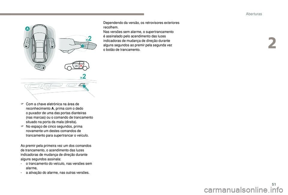 PEUGEOT 5008 2018  Manual de utilização (in Portuguese) 51
Dependendo da versão, os retrovisores exteriores 
recolhem.
Nas versões sem alarme, o supertrancamento 
é assinalado pelo acendimento das luzes 
indicadoras de mudança de direção durante 
alg