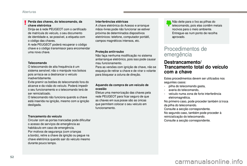 PEUGEOT 5008 2018  Manual de utilização (in Portuguese) 52
Perda das chaves, do telecomando, da 
chave eletrónica
Dirija-se à rede PEUGEOT com o  certificado 
de matrícula do veículo, o seu documento 
de identidade e, se possível, a etiqueta com 
o
  