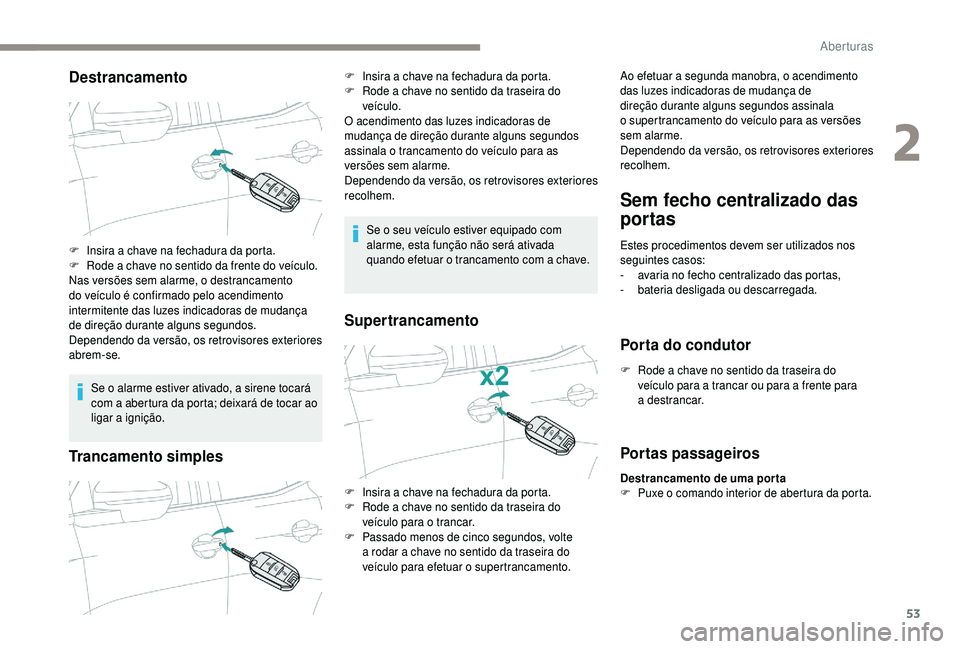 PEUGEOT 5008 2018  Manual de utilização (in Portuguese) 53
Destrancamento
Se o alarme estiver ativado, a sirene tocará 
c om a   abertura da porta; deixará de tocar ao 
ligar a
  ignição.
Trancamento simples
Se o seu veículo estiver equipado com 
alar
