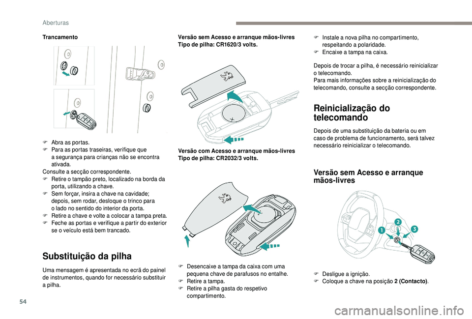 PEUGEOT 5008 2018  Manual de utilização (in Portuguese) 54
Trancamento
Substituição da pilha
Uma mensagem é apresentada no ecrã do painel 
de instrumentos, quando for necessário substituir 
a  pilha. Versão sem Acesso e arranque mãos-livres
Tipo de 