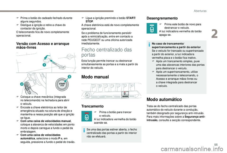 PEUGEOT 5008 2018  Manual de utilização (in Portuguese) 55
Versão com Acesso e arranque 
mãos-livres
F Com uma caixa de velocidades manual, 
coloque a   alavanca de velocidades em ponto 
morto e depois carregue a
  fundo o   pedal da 
embraiagem.
F
 
C
 
