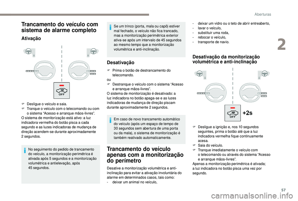PEUGEOT 5008 2018  Manual de utilização (in Portuguese) 57
Trancamento do veículo com 
sistema de alarme completo
Ativação
No seguimento do pedido de trancamento 
do veículo, a monitorização perimétrica é 
ativada após 5  segundos e a   monitoriza