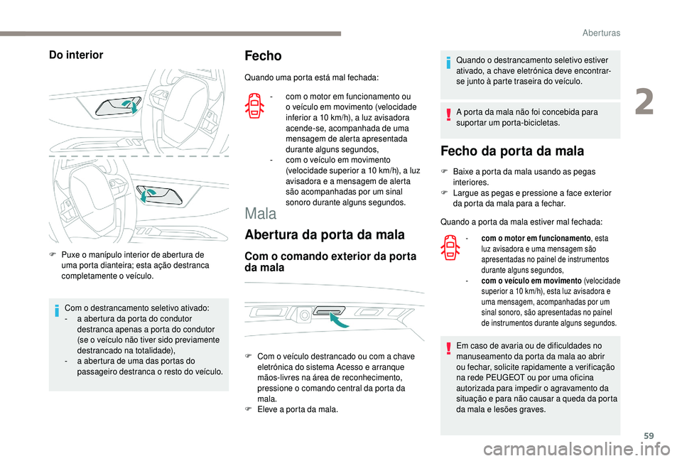 PEUGEOT 5008 2018 Manual de utilização (in Portuguese) 59
Do interior
F Puxe o manípulo interior de abertura de
uma porta dianteira; esta ação destranca
completamente o
veículo.
Com o
destrancamento seletivo ativado:
-
a a
bertura da porta PEUGEOT 5008 2018 Manual de utilização (in Portuguese) 59
Do interior
F Puxe o manípulo interior de abertura de
uma porta dianteira; esta ação destranca
completamente o
veículo.
Com o
destrancamento seletivo ativado:
-
a a
bertura da porta