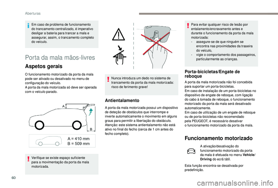 PEUGEOT 5008 2018 Manual de utilização (in Portuguese) 60
Porta da mala mãos-livres
Aspetos gerais
O funcionamento motorizado da porta da mala
pode ser ativado ou desativado no menu de
configuração do veículo.
A porta da mala motorizada só deve ser PEUGEOT 5008 2018 Manual de utilização (in Portuguese) 60
Porta da mala mãos-livres
Aspetos gerais
O funcionamento motorizado da porta da mala
pode ser ativado ou desativado no menu de
configuração do veículo.
A porta da mala motorizada só deve ser