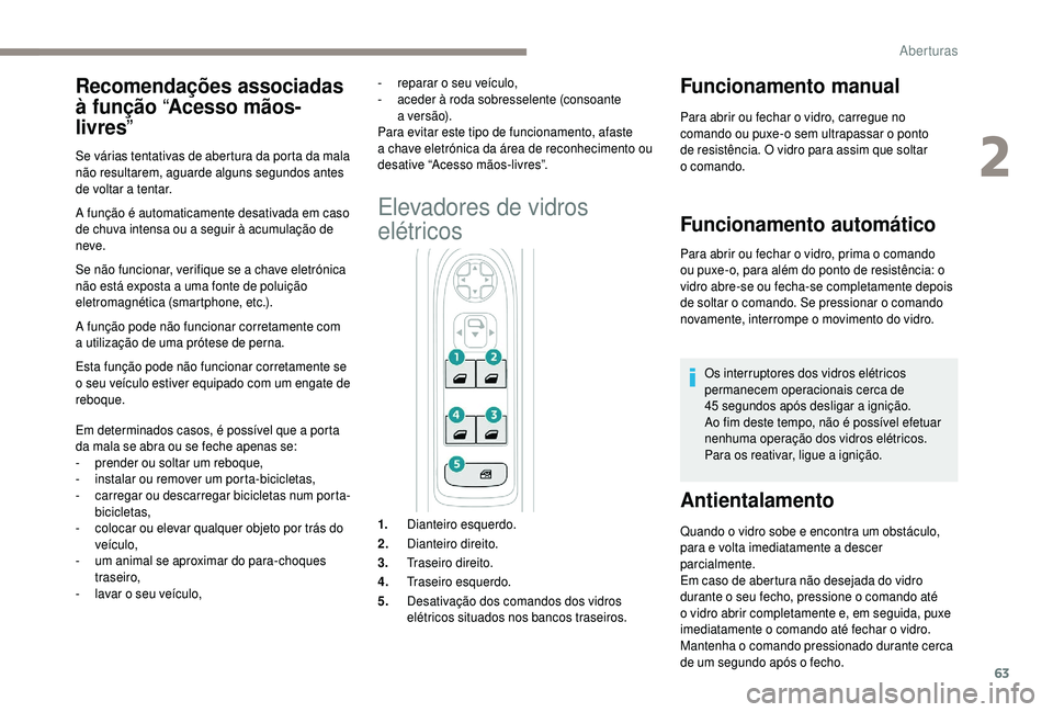 PEUGEOT 5008 2018 Manual de utilização (in Portuguese) 63
A função é automaticamente desativada em caso
de chuva intensa ou a seguir à acumulação de
neve.
Se não funcionar, verifique se a
chave eletrónica
não está exposta a
uma fonte de PEUGEOT 5008 2018 Manual de utilização (in Portuguese) 63
A função é automaticamente desativada em caso
de chuva intensa ou a seguir à acumulação de
neve.
Se não funcionar, verifique se a
chave eletrónica
não está exposta a
uma fonte de