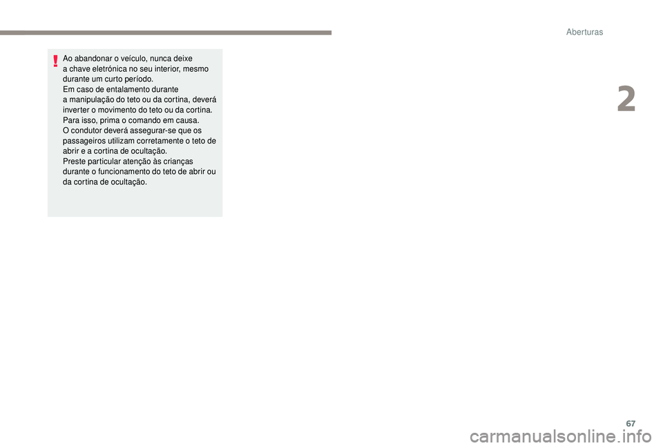 PEUGEOT 5008 2018 Manual de utilização (in Portuguese) 67
Ao abandonar o veículo, nunca deixe
a chave eletrónica no seu interior, mesmo
durante um curto período.
Em caso de entalamento durante
a
manipulação do teto ou da cortina, deverá
inve PEUGEOT 5008 2018 Manual de utilização (in Portuguese) 67
Ao abandonar o veículo, nunca deixe
a chave eletrónica no seu interior, mesmo
durante um curto período.
Em caso de entalamento durante
a
manipulação do teto ou da cortina, deverá
inve