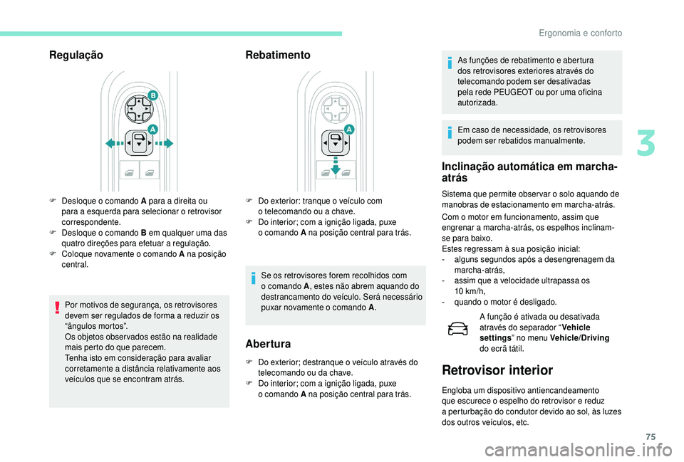 PEUGEOT 5008 2018 Manual de utilização (in Portuguese) 75
Regulação
Por motivos de segurança, os retrovisores
devem ser regulados de forma a reduzir os
“ângulos mortos”.
Os objetos obser vados estão na realidade
mais perto do que parecem.
Ten PEUGEOT 5008 2018 Manual de utilização (in Portuguese) 75
Regulação
Por motivos de segurança, os retrovisores
devem ser regulados de forma a reduzir os
“ângulos mortos”.
Os objetos obser vados estão na realidade
mais perto do que parecem.
Ten
