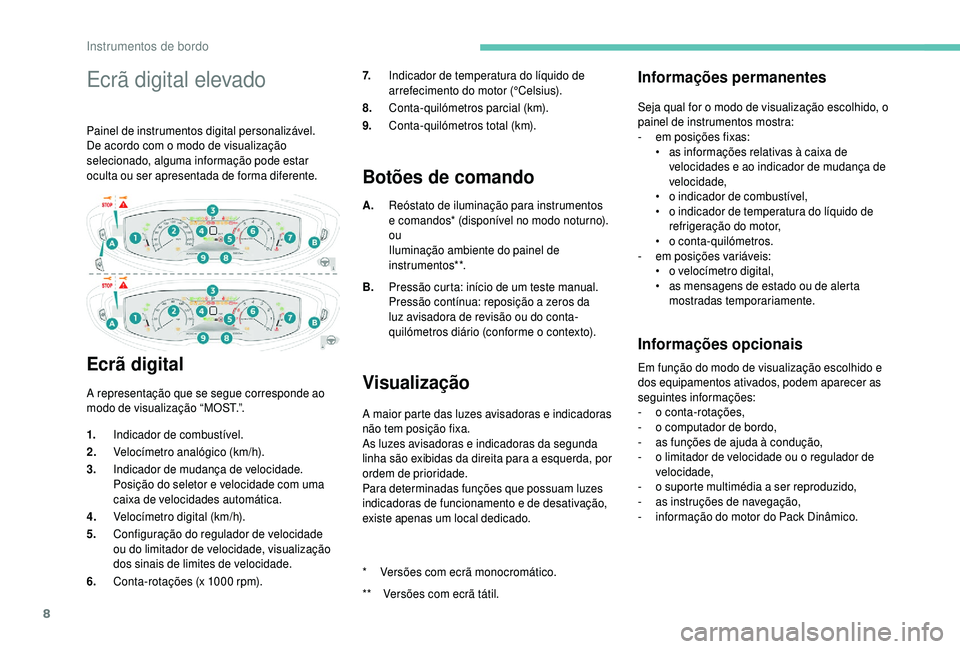 PEUGEOT 5008 2018  Manual de utilização (in Portuguese) 8
Ecrã digital elevado
Painel de instrumentos digital personalizável.
De acordo com o  modo de visualização 
selecionado, alguma informação pode estar 
oculta ou ser apresentada de forma diferen