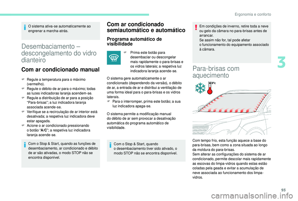 PEUGEOT 5008 2018  Manual de utilização (in Portuguese) 93
O sistema ativa-se automaticamente ao 
engrenar a marcha-atrás.
Desembaciamento – 
descongelamento do vidro 
dianteiro
Com ar condicionado manual
F Regule a   temperatura para o   máximo 
(verm