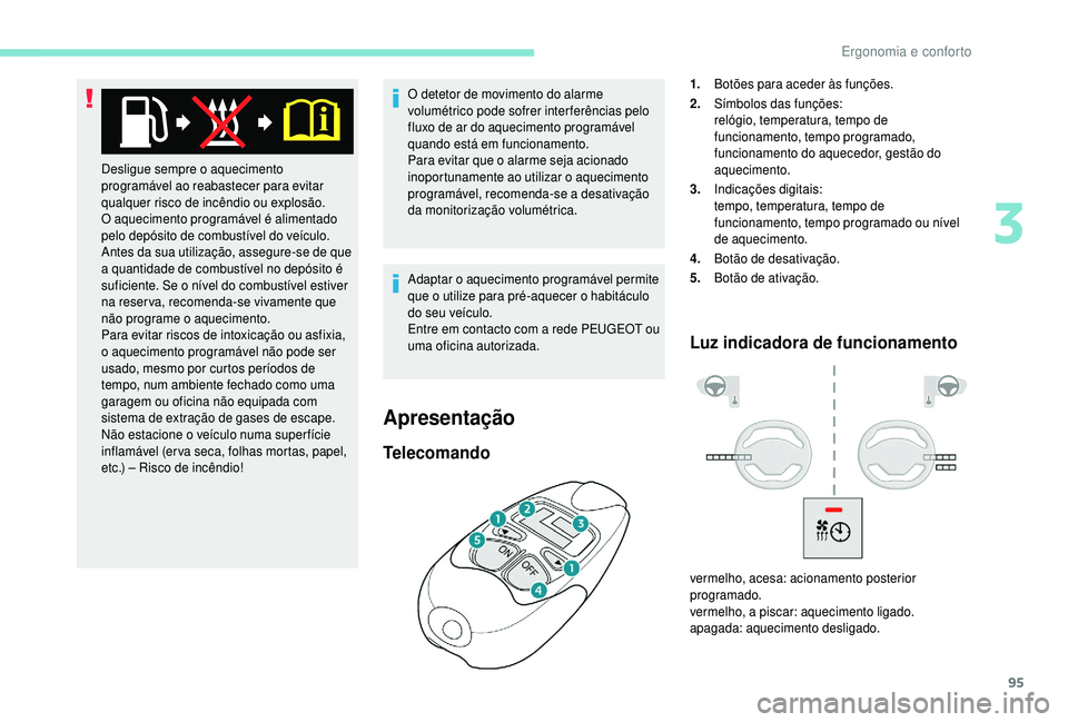 PEUGEOT 5008 2018  Manual de utilização (in Portuguese) 95
O detetor de movimento do alarme 
volumétrico pode sofrer inter ferências pelo 
fluxo de ar do aquecimento programável 
quando está em funcionamento.
Para evitar que o
 
alarme seja acionado 
i
