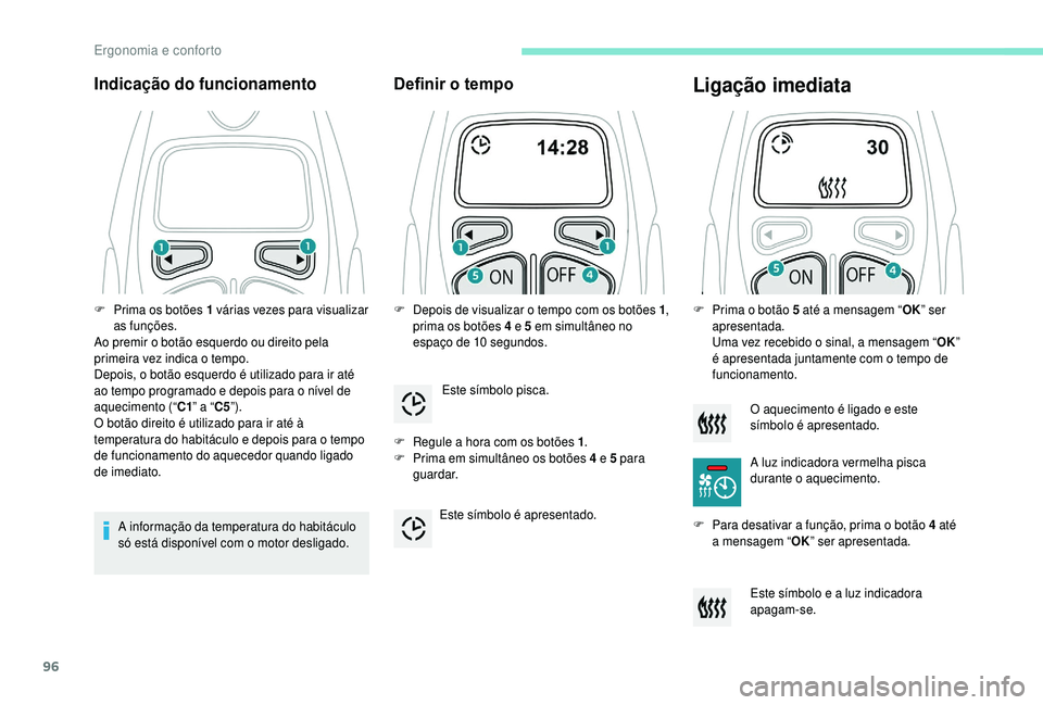 PEUGEOT 5008 2018  Manual de utilização (in Portuguese) 96
Indicação do funcionamento
A informação da temperatura do habitáculo 
só está disponível com o  motor desligado.
Definir o tempo
F Regule a  hora com os botões 1 .
F  P rima em simultâneo