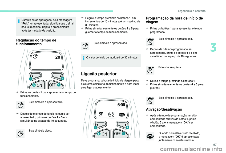 PEUGEOT 5008 2018  Manual de utilização (in Portuguese) 97
Durante estas operações, se a mensagem 
“ FA
I L” for apresentada, significa que o
  sinal 
não foi recebido. Repita o
  procedimento 
após ter mudado de posição.
Regulação do tempo de 