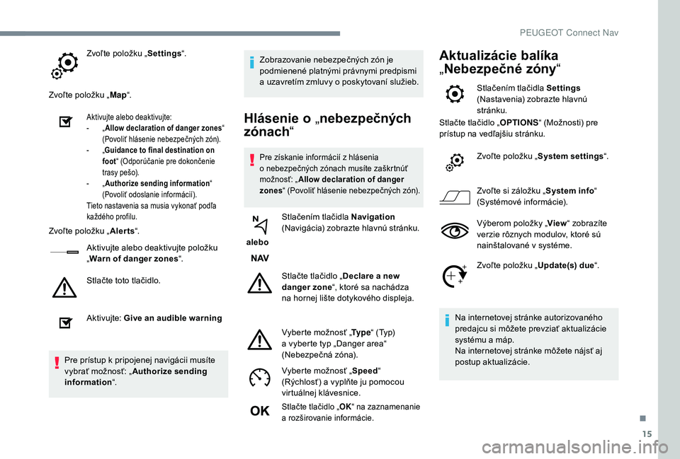PEUGEOT 5008 2018 Návod na použitie (in Slovakian) 15
Zvoľte položku „Settings“.
Zvoľte položku „ Map“.
Aktivujte alebo deaktivujte:
-
„ A
llow declaration of danger zones “
(Povoliť hlásenie nebezpečných zón).
-
„G
uidance PEUGEOT 5008 2018 Návod na použitie (in Slovakian) 15
Zvoľte položku „Settings“.
Zvoľte položku „ Map“.
Aktivujte alebo deaktivujte:
-
„ A
llow declaration of danger zones “
(Povoliť hlásenie nebezpečných zón).
-
„G
uidance