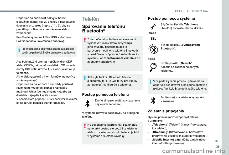 PEUGEOT 5008 2018 Návod na použitie (in Slovakian) 25
Odporúča sa zapisovať názvy súborov
s použitím menej ako 20 znakov a bez použitia
špeciálnych znakov (napr.: „ “ ?.; ù), aby sa
predišlo problémom s
prehrávaním alebo
PEUGEOT 5008 2018 Návod na použitie (in Slovakian) 25
Odporúča sa zapisovať názvy súborov
s použitím menej ako 20 znakov a bez použitia
špeciálnych znakov (napr.: „ “ ?.; ù), aby sa
predišlo problémom s
prehrávaním alebo