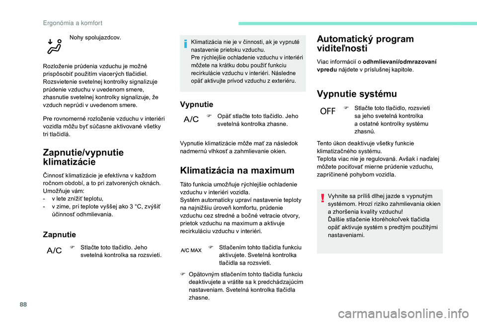 PEUGEOT 5008 2018 Návod na použitie (in Slovakian) 88
Zapnutie/vypnutie
klimatizácie
Činnosť klimatizácie je efektívna v každom
r očnom období, a to pri zatvorených oknách.
Umožňuje vám:
-
v l
ete znížiť teplotu,
-
v z
ime, pri PEUGEOT 5008 2018 Návod na použitie (in Slovakian) 88
Zapnutie/vypnutie
klimatizácie
Činnosť klimatizácie je efektívna v každom
r očnom období, a to pri zatvorených oknách.
Umožňuje vám:
-
v l
ete znížiť teplotu,
-
v z
ime, pri