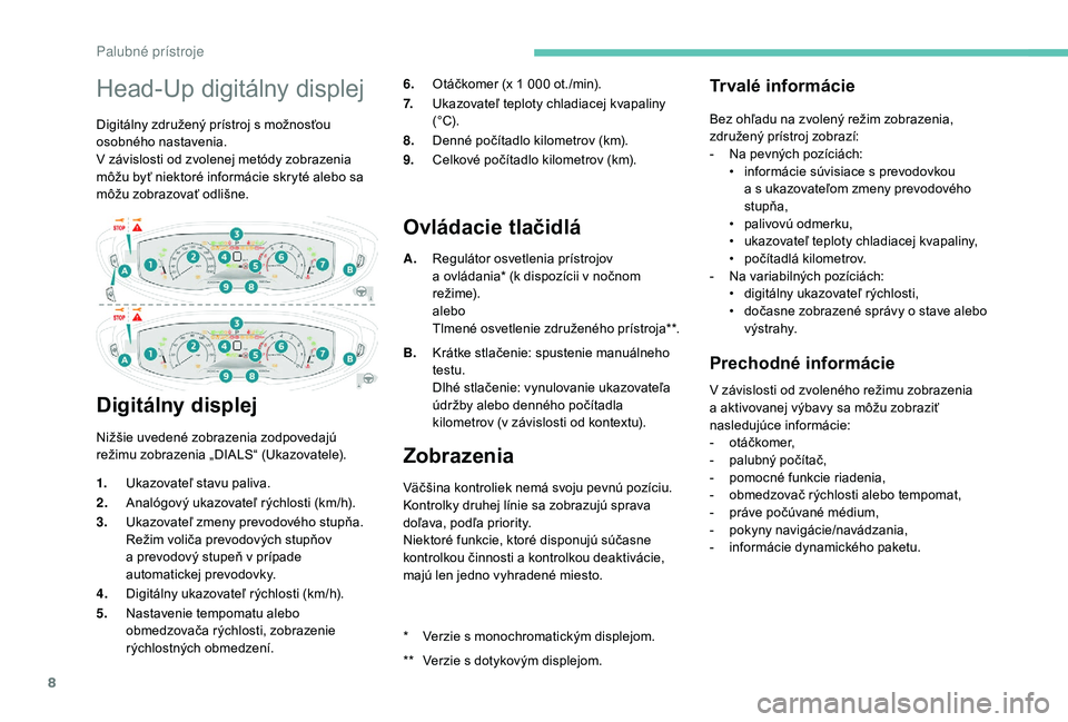 PEUGEOT 5008 2018  Návod na použitie (in Slovakian) 8
Head-Up digitálny displej
Digitálny združený prístroj s možnosťou 
o sobného nastavenia.
V závislosti od zvolenej metódy zobrazenia 
môžu byť niektoré informácie skryté alebo sa 
mô