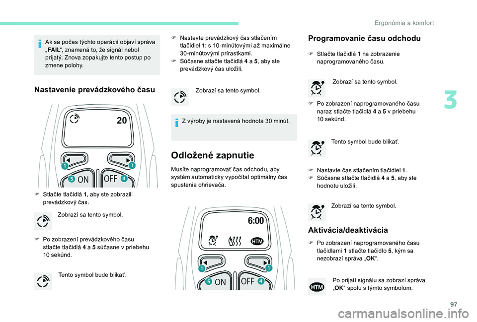 PEUGEOT 5008 2018  Návod na použitie (in Slovakian) 97
Ak sa počas týchto operácií objaví správa 
„FA I L “, znamená to, že signál nebol 
prijatý. Znova zopakujte tento postup po 
zmene polohy.
Nastavenie prevádzkového času
F Stlačte 
