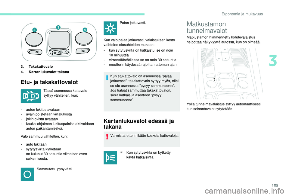 PEUGEOT 5008 2018 Omistajan Käsikirja (in Finnish) 105
3.Takakattovalo
4. Kartanlukuvalot takana
Etu- ja takakattovalot
Kun etukattovalo on asennossa ”palaa
jatkuvasti”, takakattovalo syttyy myös, ellei
se ole asennossa ”pysyy sammuneena”.
PEUGEOT 5008 2018 Omistajan Käsikirja (in Finnish) 105
3.Takakattovalo
4. Kartanlukuvalot takana
Etu- ja takakattovalot
Kun etukattovalo on asennossa ”palaa
jatkuvasti”, takakattovalo syttyy myös, ellei
se ole asennossa ”pysyy sammuneena”.