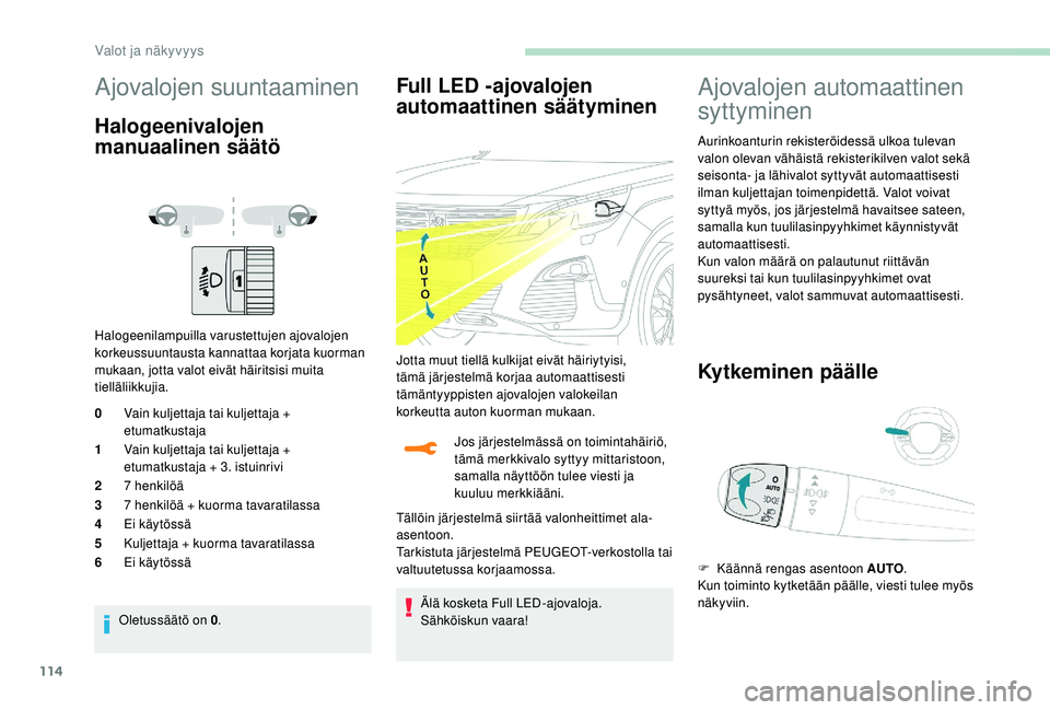 PEUGEOT 5008 2018 Omistajan Käsikirja (in Finnish) 114
Ajovalojen suuntaaminen
Halogeenivalojen
manuaalinen säätö
Halogeenilampuilla varustettujen ajovalojen
korkeussuuntausta kannattaa korjata kuorman
mukaan, jotta valot eivät häiritsisi muit PEUGEOT 5008 2018 Omistajan Käsikirja (in Finnish) 114
Ajovalojen suuntaaminen
Halogeenivalojen
manuaalinen säätö
Halogeenilampuilla varustettujen ajovalojen
korkeussuuntausta kannattaa korjata kuorman
mukaan, jotta valot eivät häiritsisi muit