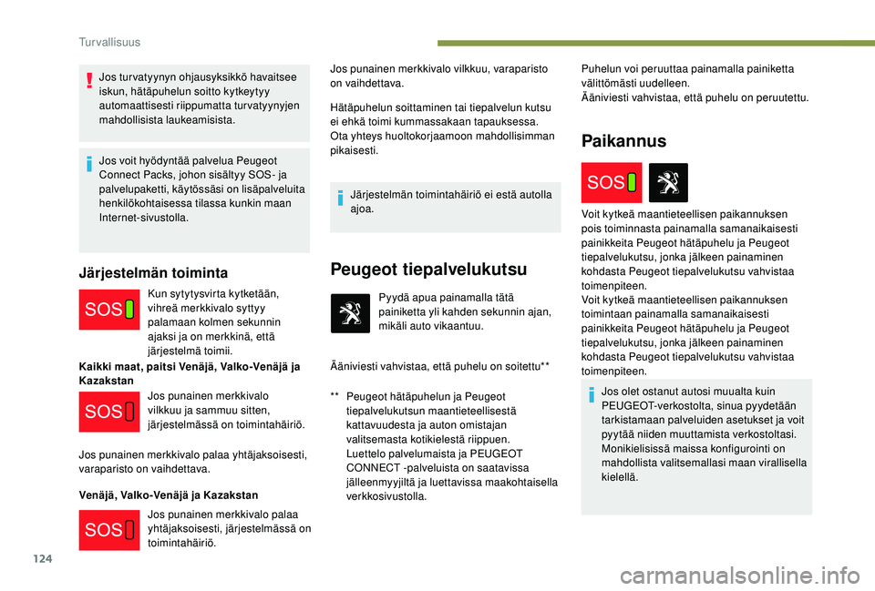 PEUGEOT 5008 2018  Omistajan Käsikirja (in Finnish) 124
Jos tur vatyynyn ohjausyksikkö havaitsee 
iskun, hätäpuhelun soitto kytkeytyy 
automaattisesti riippumatta turvatyynyjen 
mahdollisista laukeamisista.
Jos voit hyödyntää palvelua Peugeot 
Co