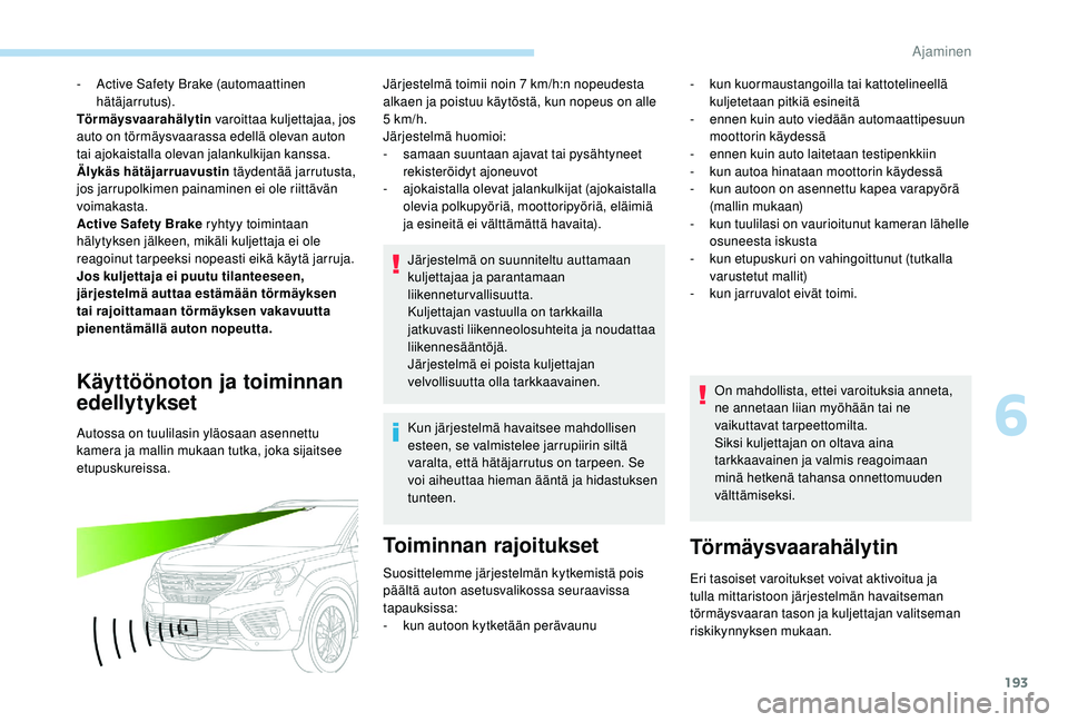 PEUGEOT 5008 2018 Omistajan Käsikirja (in Finnish) 193
- Active Safety Brake (automaattinen hätäjarrutus).
Törmäysvaarahälytin varoittaa kuljettajaa, jos
auto on törmäysvaarassa edellä olevan auton
tai ajokaistalla olevan jalankulkijan kans PEUGEOT 5008 2018 Omistajan Käsikirja (in Finnish) 193
- Active Safety Brake (automaattinen hätäjarrutus).
Törmäysvaarahälytin varoittaa kuljettajaa, jos
auto on törmäysvaarassa edellä olevan auton
tai ajokaistalla olevan jalankulkijan kans