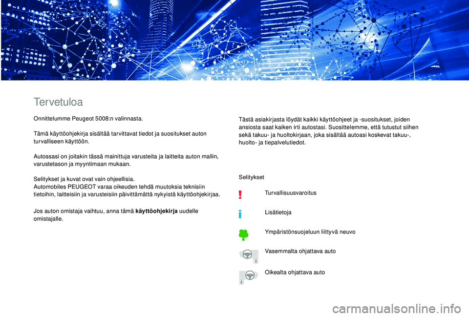 PEUGEOT 5008 2018  Omistajan Käsikirja (in Finnish) Tervetuloa
Onnittelumme Peugeot 5008:n valinnasta.
Tämä käyttöohjekirja sisältää tar vittavat tiedot ja suositukset auton 
turvalliseen käyttöön.
Autossasi on joitakin tässä mainittuja var