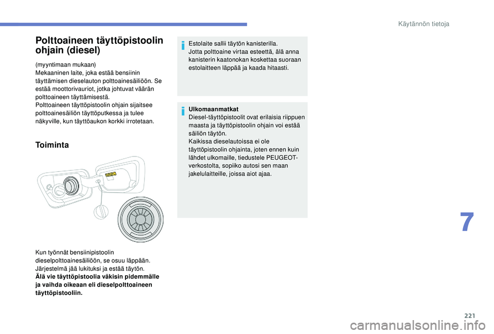 PEUGEOT 5008 2018 Omistajan Käsikirja (in Finnish) 221
Polttoaineen täyttöpistoolin
ohjain (diesel)
(myyntimaan mukaan)
Mekaaninen laite, joka estää bensiinin
täyttämisen dieselauton polttoainesäiliöön. Se
estää moottorivauriot, jotka jo PEUGEOT 5008 2018 Omistajan Käsikirja (in Finnish) 221
Polttoaineen täyttöpistoolin
ohjain (diesel)
(myyntimaan mukaan)
Mekaaninen laite, joka estää bensiinin
täyttämisen dieselauton polttoainesäiliöön. Se
estää moottorivauriot, jotka jo