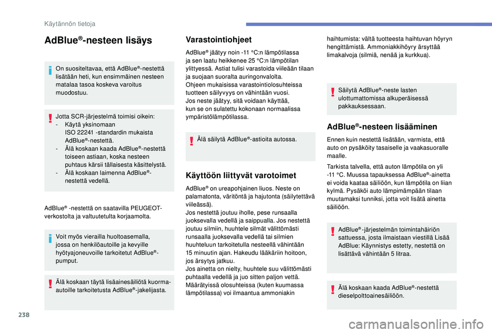 PEUGEOT 5008 2018 Omistajan Käsikirja (in Finnish) 238
AdBlue®-nesteen lisäys
On suositeltavaa, että AdBlue®-nestettä
lisätään heti, kun ensimmäinen nesteen
matalaa tasoa koskeva varoitus
muodostuu.
Jotta SCR-järjestelmä toimisi oikein:
PEUGEOT 5008 2018 Omistajan Käsikirja (in Finnish) 238
AdBlue®-nesteen lisäys
On suositeltavaa, että AdBlue®-nestettä
lisätään heti, kun ensimmäinen nesteen
matalaa tasoa koskeva varoitus
muodostuu.
Jotta SCR-järjestelmä toimisi oikein: