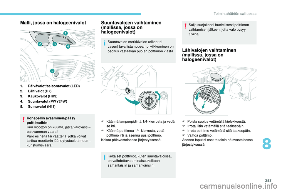 PEUGEOT 5008 2018 Omistajan Käsikirja (in Finnish) 253
Malli, jossa on halogeenivalot
1.Päivävalot/seisontavalot (LED)
2. Lähivalot (H7)
3. Kaukovalot (HB3)
4. Suuntavalot (PWY24W)
5. Sumuvalot (H11)
Konepellin avaaminen/pääsy
polttimoihin
Kun m PEUGEOT 5008 2018 Omistajan Käsikirja (in Finnish) 253
Malli, jossa on halogeenivalot
1.Päivävalot/seisontavalot (LED)
2. Lähivalot (H7)
3. Kaukovalot (HB3)
4. Suuntavalot (PWY24W)
5. Sumuvalot (H11)
Konepellin avaaminen/pääsy
polttimoihin
Kun m