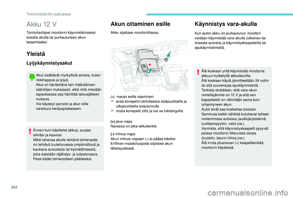 PEUGEOT 5008 2018 Omistajan Käsikirja (in Finnish) 262
Akku 12 V
Toimintaohjeet moottorin käynnistämiseksi
toisella akulla tai purkautuneen akun
lataamiseksi.
Yleistä
Lyijykäynnistysakut
Akut sisältävät myrkyllisiä aineita, kuten
rikkihappo PEUGEOT 5008 2018 Omistajan Käsikirja (in Finnish) 262
Akku 12 V
Toimintaohjeet moottorin käynnistämiseksi
toisella akulla tai purkautuneen akun
lataamiseksi.
Yleistä
Lyijykäynnistysakut
Akut sisältävät myrkyllisiä aineita, kuten
rikkihappo
