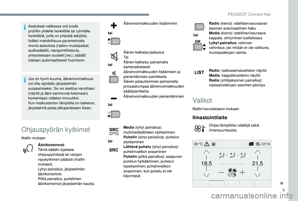PEUGEOT 5008 2018 Omistajan Käsikirja (in Finnish) 3
21,518,5
12:1323 °C
Asetukset-valikossa voit luoda
profiilin yhdelle henkilölle tai ryhmälle
henkilöitä, joilla on yhteisiä tekijöitä,
lisäksi mahdollisuus parametroida
monia asetuksia PEUGEOT 5008 2018 Omistajan Käsikirja (in Finnish) 3
21,518,5
12:1323 °C
Asetukset-valikossa voit luoda
profiilin yhdelle henkilölle tai ryhmälle
henkilöitä, joilla on yhteisiä tekijöitä,
lisäksi mahdollisuus parametroida
monia asetuksia