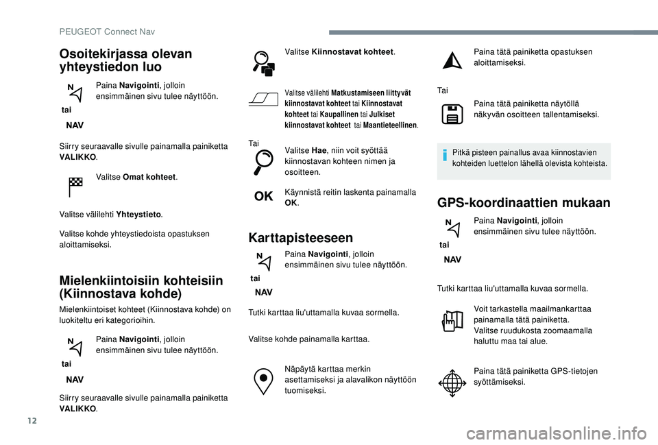 PEUGEOT 5008 2018  Omistajan Käsikirja (in Finnish) 12
Siirry seuraavalle sivulle painamalla painiketta 
VA LI K KO.
Valitse Omat kohteet .
Valitse välilehti Yhteystieto .
Valitse kohde yhteystiedoista opastuksen 
aloittamiseksi.
Mielenkiintoisiin koh