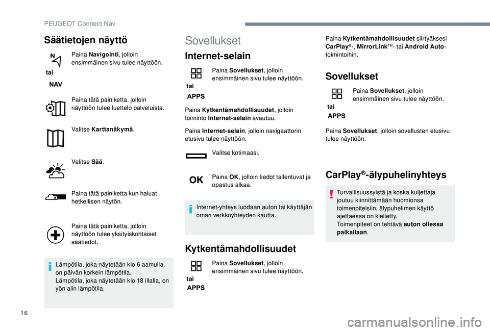 PEUGEOT 5008 2018  Omistajan Käsikirja (in Finnish) 16
Säätietojen näyttö
 tai Paina Navigointi
, jolloin 
ensimmäinen sivu tulee näyttöön.
Paina tätä painiketta, jolloin 
näyttöön tulee luettelo palveluista.
Valitse Karttanäkymä .
Valit