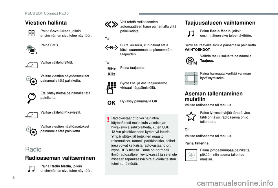 PEUGEOT 5008 2018 Omistajan Käsikirja (in Finnish) 6
Viestien hallinta
Paina Sovellukset, jolloin
ensimmäinen sivu tulee näyttöön.
Paina SMS.
Valitse välilehti SMS.
Valitse viestien näyttöasetukset
painamalla tätä painiketta.
Etsi yhteystie PEUGEOT 5008 2018 Omistajan Käsikirja (in Finnish) 6
Viestien hallinta
Paina Sovellukset, jolloin
ensimmäinen sivu tulee näyttöön.
Paina SMS.
Valitse välilehti SMS.
Valitse viestien näyttöasetukset
painamalla tätä painiketta.
Etsi yhteystie