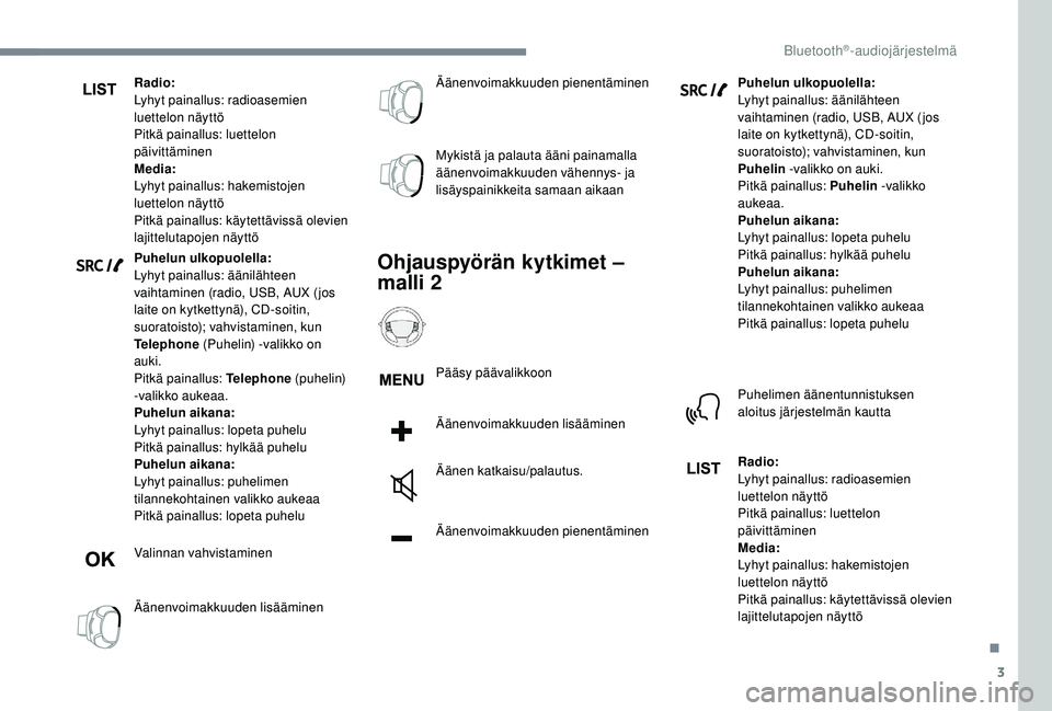 PEUGEOT 5008 2018  Omistajan Käsikirja (in Finnish) 3
Radio:
Lyhyt painallus: radioasemien 
luettelon näyttö
Pitkä painallus: luettelon 
päivittäminen
Media:
Lyhyt painallus: hakemistojen 
luettelon näyttö
Pitkä painallus: käytettävissä olev