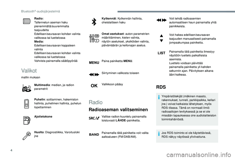 PEUGEOT 5008 2018  Omistajan Käsikirja (in Finnish) 4
Radio:
Tallennetun aseman haku 
pienemmältä/suuremmalta 
taajuudelta
Edellisen/seuraavan kohdan valinta 
valikossa tai luettelossa
Media:
Edellisen/seuraavan kappaleen 
valinta
Edellisen/seuraavan