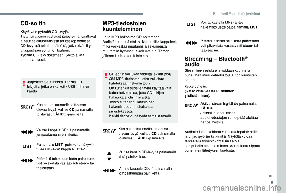 PEUGEOT 5008 2018  Omistajan Käsikirja (in Finnish) 9
CD-soitin
Käytä vain pyöreitä CD-levyjä.
Tietyt piratismin vastaiset järjestelmät saattavat 
aiheuttaa alkuperäisissä tai itsekopioiduissa 
CD-levyissä toimintahäiriöitä, jotka eivät l