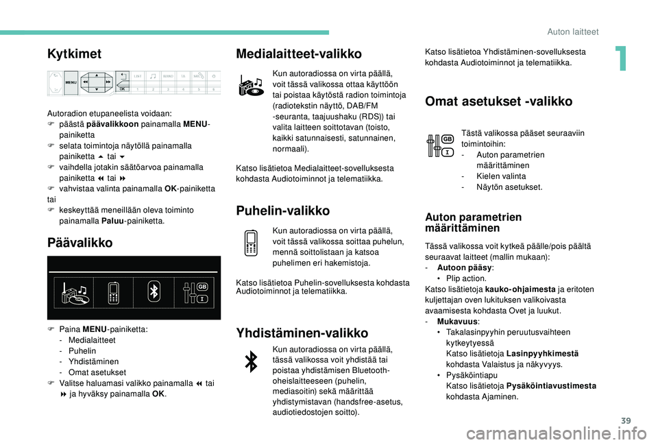 PEUGEOT 5008 2018 Omistajan Käsikirja (in Finnish) 39
Ky t k i m e t
Autoradion etupaneelista voidaan:
F päästä päävalikkoon painamalla MENU -
painiketta
F
s
elata toimintoja näytöllä painamalla
painiketta 5
tai 6
F
v
aihdella jota PEUGEOT 5008 2018 Omistajan Käsikirja (in Finnish) 39
Ky t k i m e t
Autoradion etupaneelista voidaan:
F päästä päävalikkoon painamalla MENU -
painiketta
F
s
elata toimintoja näytöllä painamalla
painiketta 5
tai 6
F
v
aihdella jota