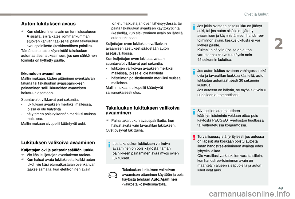 PEUGEOT 5008 2018  Omistajan Käsikirja (in Finnish) 49
Auton lukituksen avaus
F Kun elektroninen avain on tunnistusalueen A sisällä, siirrä kätesi jommankumman 
etuoven kahvan taakse tai paina takaluukun 
avauspainiketta (keskimmäinen painike).
T